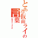 とある仮面ライダーの言葉（ＫＭＲＤ－ＴＡＬＫ）