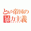 とある帝国の暴力主義者（テロリズム）