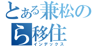 とある兼松のら移住（インデックス）