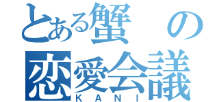 とある蟹の恋愛会議（ＫＡＮＩ）