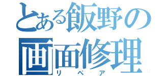 とある飯野の画面修理（リペア）