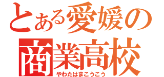 とある愛媛の商業高校（やわたはまこうこう）