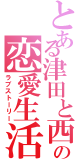 とある津田と西村の恋愛生活（ラブストーリー）