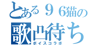 とある９６猫の歌凸待ち（ボイスコラボ）