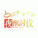 とあるナタリーの夜獣討伐（モンスターハンター）