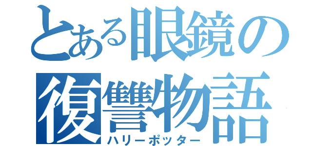 とある眼鏡の復讐物語（ハリーポッター）