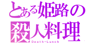 とある姫路の殺人料理（Ｄｅａｔｈ－Ｌｕｎｃｈ）