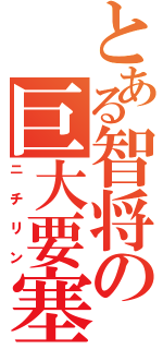 とある智将の巨大要塞（ニチリン）