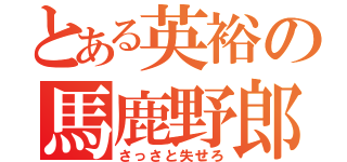 とある英裕の馬鹿野郎（さっさと失せろ）