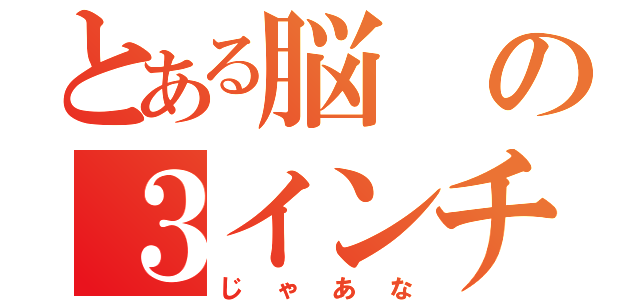 とある脳の３インチ（じゃあな）