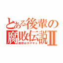 とある後輩の腐敗伝説Ⅱ（森野はカマチョ）