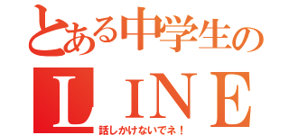 とある中学生のＬＩＮＥ放置（話しかけないでネ！）