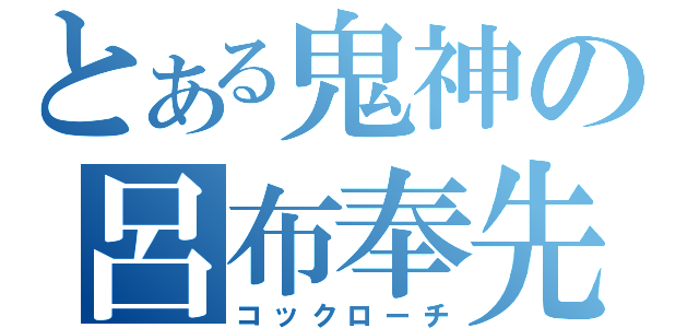 とある鬼神の呂布奉先（コックローチ）