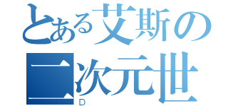 とある艾斯の二次元世界（Ｄ）