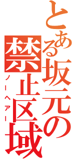 とある坂元の禁止区域（ノーヘアー）