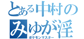 とある中村のみゆが淫乱（ポケモンマスター）