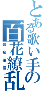 とある歌い手の百花繚乱（音痴確信）