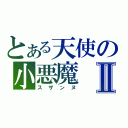 とある天使の小悪魔Ⅱ（スザンヌ）