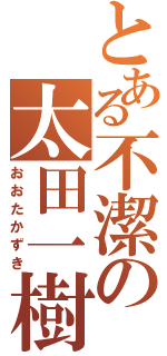 とある不潔の太田一樹（おおたかずき）