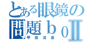 とある眼鏡の問題ｂｏｙⅡ（甲田流星）