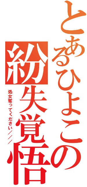 とあるひよこの紛失覚悟（処女奪ってください／／／）