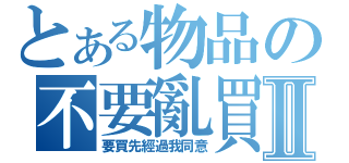 とある物品の不要亂買Ⅱ（要買先經過我同意）