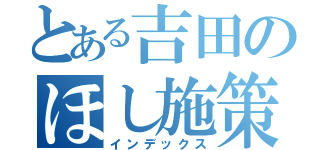 とある吉田のほし施策（インデックス）