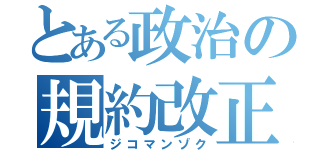 とある政治の規約改正（ジコマンゾク）