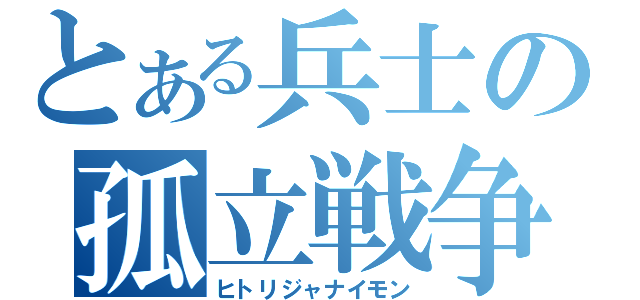 とある兵士の孤立戦争（ヒトリジャナイモン）