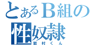 とあるＢ組の性奴隷（岩村くん）