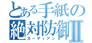 とある手紙の絶対防御Ⅱ（ガーディアン）