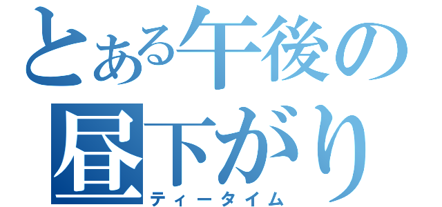 とある午後の昼下がり（ティータイム）