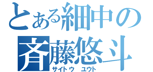 とある細中の斉藤悠斗（サイトウ　ユウト）