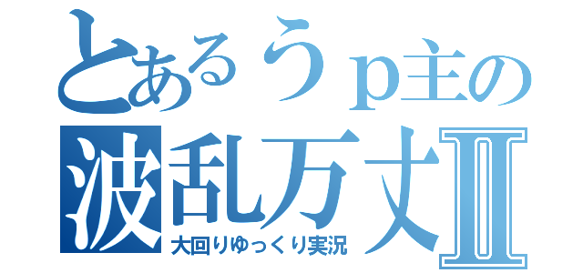 とあるうｐ主の波乱万丈！？Ⅱ（大回りゆっくり実況）