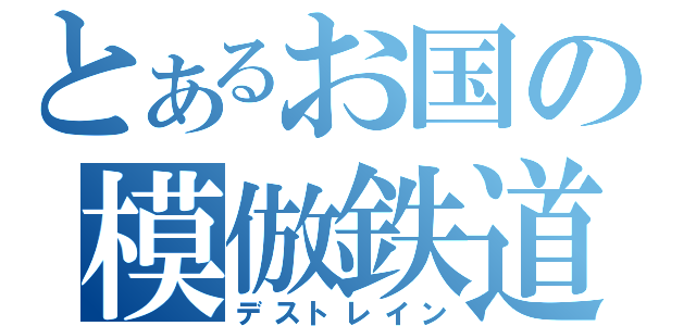 とあるお国の模倣鉄道（デストレイン）