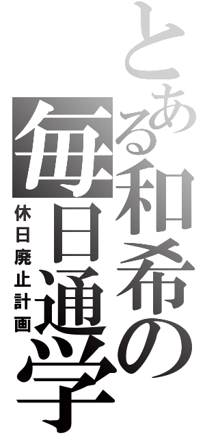 とある和希の毎日通学（休日廃止計画）