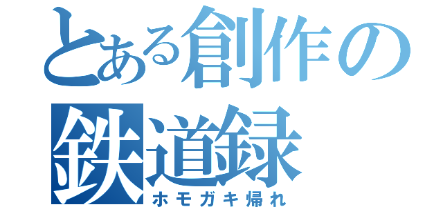 とある創作の鉄道録（ホモガキ帰れ）