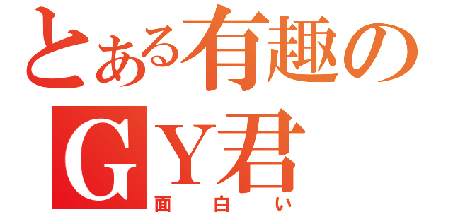 とある有趣のＧＹ君（面白い）