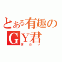 とある有趣のＧＹ君（面白い）