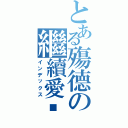 とある殤德の繼續愛❤Ⅱ（インデックス）