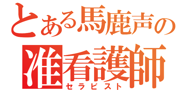 とある馬鹿声の准看護師（セラピスト）