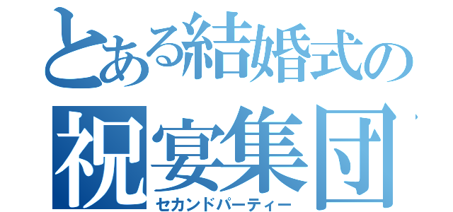 とある結婚式の祝宴集団（セカンドパーティー）