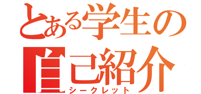 とある学生の自己紹介（シークレット）