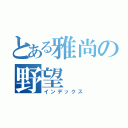 とある雅尚の野望（インデックス）