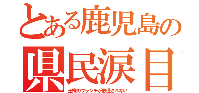 とある鹿児島の県民涙目（王様のブランチが放送されない）