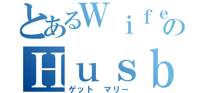 とあるＷｉｆｅのＨｕｓｂａｎｄ（ゲット マリー）