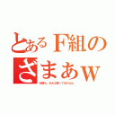 とあるＦ組のざまぁｗ（お前ら、みんな思ってるからｗ）