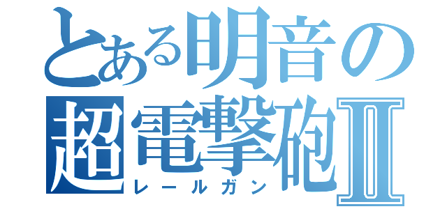 とある明音の超電撃砲Ⅱ（レールガン）