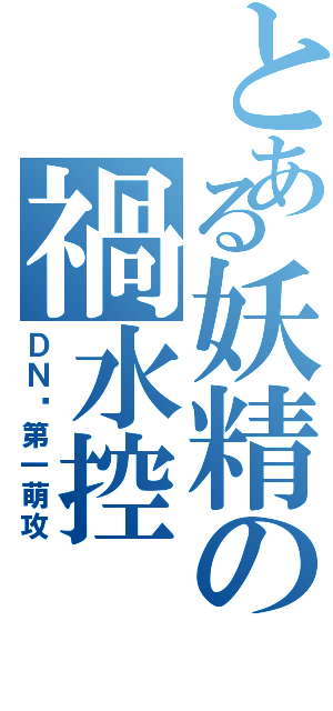 とある妖精の禍水控Ⅱ（ＤＮ吧第一萌攻）