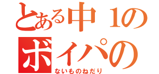 とある中１のボイパの（ないものねだり）